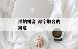 浠的拼音 浠字取名的寓意
