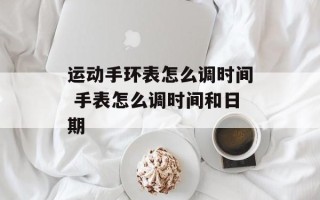 运动手环表怎么调时间 手表怎么调时间和日期
