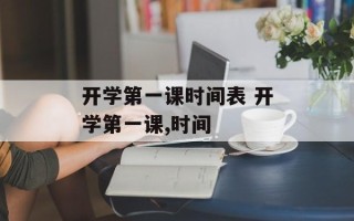 开学第一课时间表 开学第一课,时间