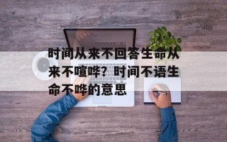 时间从来不回答生命从来不喧哗？时间不语生命不哗的意思