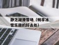 静之湖滑雪场（畅享冰雪乐趣的好去处）