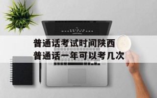 普通话考试时间陕西 普通话一年可以考几次
