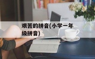 艰苦的拼音(小学一年级拼音)