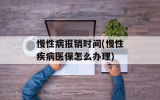 慢性病报销时间(慢性疾病医保怎么办理)