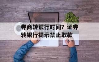 券商转银行时间？证券转银行提示禁止取款