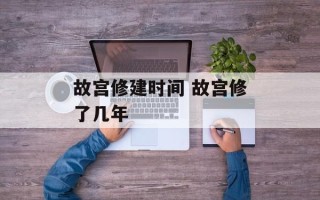 故宫修建时间 故宫修了几年