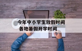 今年中小学生放假时间 各地暑假开学时间