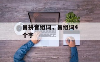 昌拼音组词，昌组词4个字