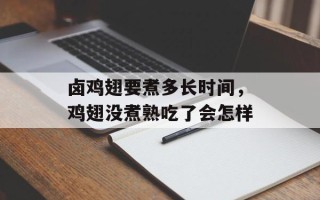 卤鸡翅要煮多长时间，鸡翅没煮熟吃了会怎样