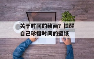 关于时间的绘画？提醒自己珍惜时间的壁纸