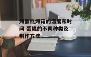 烤蛋糕烤箱的温度和时间 蛋糕的不同种类及制作方法