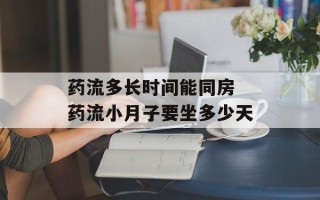 药流多长时间能同房 药流小月子要坐多少天