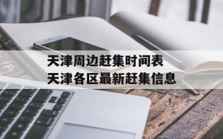 天津周边赶集时间表 天津各区最新赶集信息
