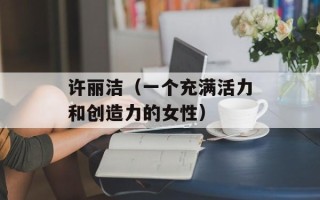 许丽洁（一个充满活力和创造力的女性）