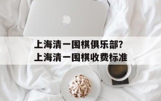 上海清一围棋俱乐部？上海清一围棋收费标准