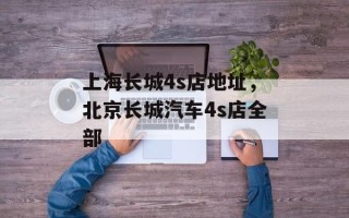 上海长城4s店地址，北京长城汽车4s店全部