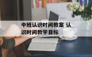 中班认识时间教案 认识时间教学目标