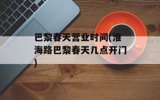 巴黎春天营业时间(淮海路巴黎春天几点开门)