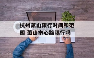 杭州萧山限行时间和范围 萧山市心路限行吗