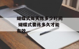 蝴蝶式每天练多少时间 蝴蝶式要练多久才能有效