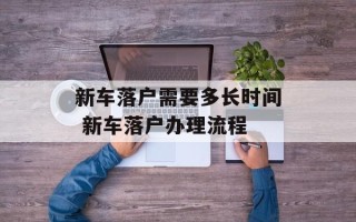 新车落户需要多长时间 新车落户办理流程