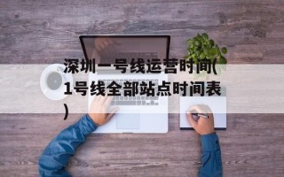 深圳一号线运营时间(1号线全部站点时间表)