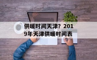 供暖时间天津？2019年天津供暖时间表