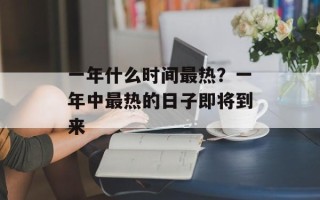 一年什么时间最热？一年中最热的日子即将到来