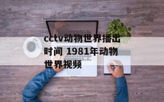cctv动物世界播出时间 1981年动物世界视频