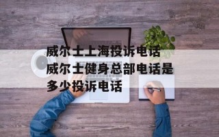 威尔士上海投诉电话 威尔士健身总部电话是多少投诉电话