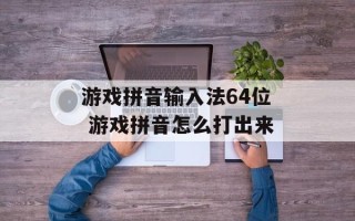 游戏拼音输入法64位 游戏拼音怎么打出来