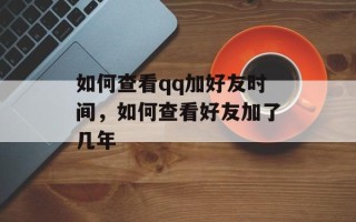 如何查看qq加好友时间，如何查看好友加了几年