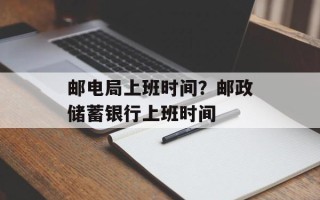 邮电局上班时间？邮政储蓄银行上班时间