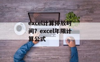 excel计算停放时间？excel年限计算公式