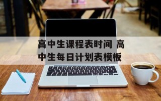 高中生课程表时间 高中生每日计划表模板