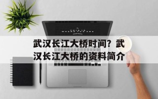 武汉长江大桥时间？武汉长江大桥的资料简介