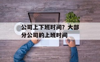 公司上下班时间？大部分公司的上班时间