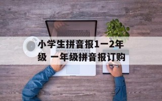 小学生拼音报1一2年级 一年级拼音报订购