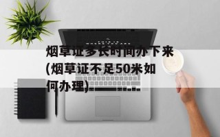 烟草证多长时间办下来(烟草证不足50米如何办理)