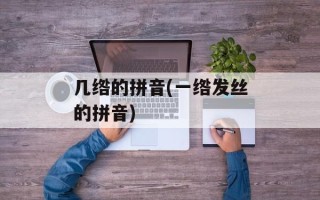 几绺的拼音(一绺发丝的拼音)