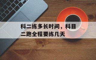 科二练多长时间，科目二跑全程要练几天