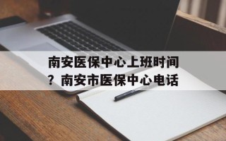 南安医保中心上班时间？南安市医保中心电话