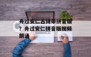 舟过安仁古诗带拼音版？舟过安仁拼音版视频朗诵