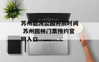 苏州运河公园开放时间 苏州园林门票预约官网入口