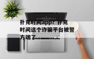 扑克时间app？扑克时间这个诈骗平台被警方端了