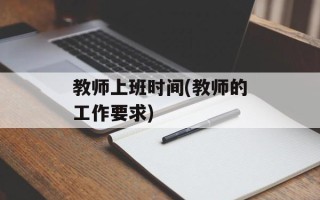 教师上班时间(教师的工作要求)