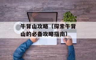 牛背山攻略（探索牛背山的必备攻略指南）