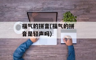 福气的拼音(福气的拼音是轻声吗)