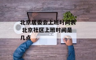 北京居委会上班时间表 北京社区上班时间是几点