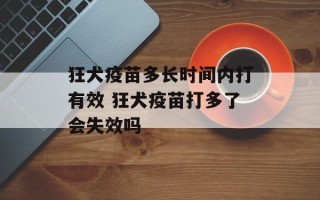 狂犬疫苗多长时间内打有效 狂犬疫苗打多了会失效吗
